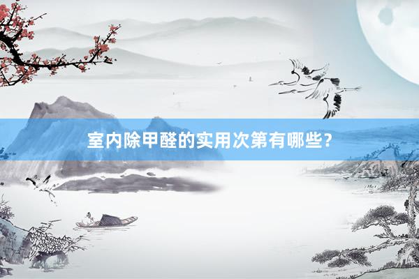 室内除甲醛的实用次第有哪些?