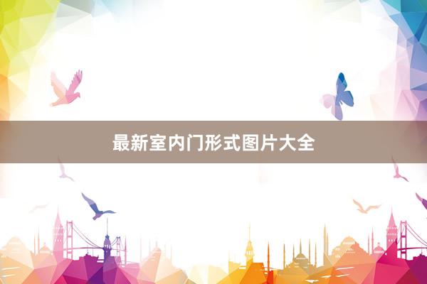最新室内门形式图片大全
